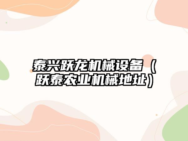 泰興躍龍機械設備（躍泰農業(yè)機械地址）