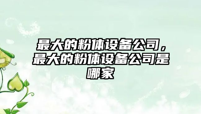 最大的粉體設備公司，最大的粉體設備公司是哪家