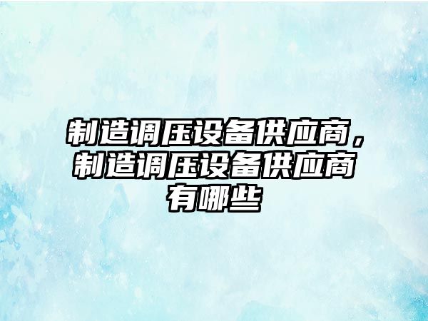 制造調壓設備供應商，制造調壓設備供應商有哪些
