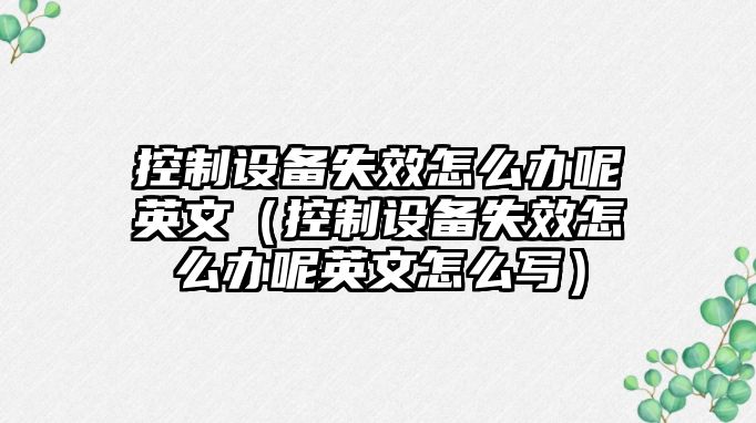 控制設備失效怎么辦呢英文（控制設備失效怎么辦呢英文怎么寫(xiě)）