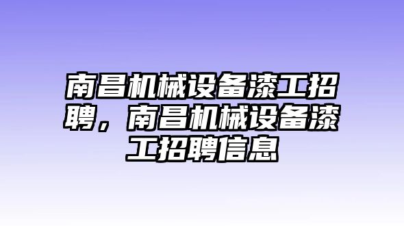 南昌機械設備漆工招聘，南昌機械設備漆工招聘信息