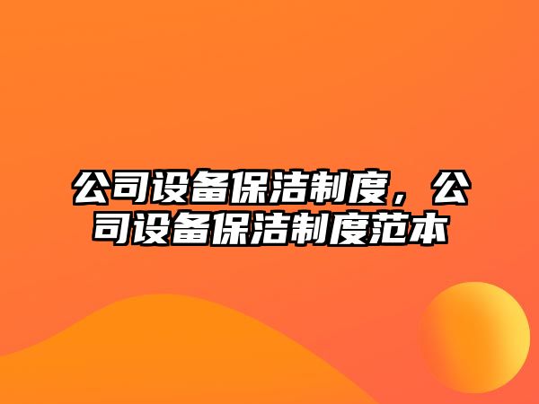 公司設備保潔制度，公司設備保潔制度范本