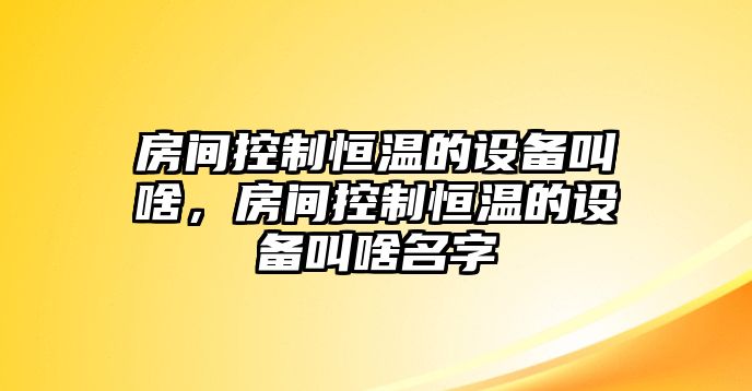 房間控制恒溫的設備叫啥，房間控制恒溫的設備叫啥名字