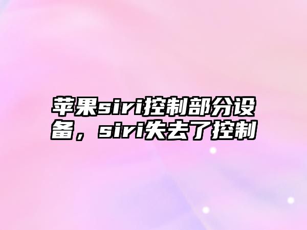 蘋(píng)果siri控制部分設備，siri失去了控制