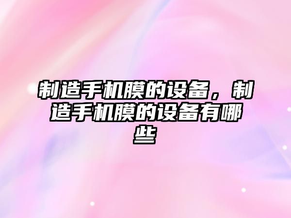 制造手機膜的設備，制造手機膜的設備有哪些