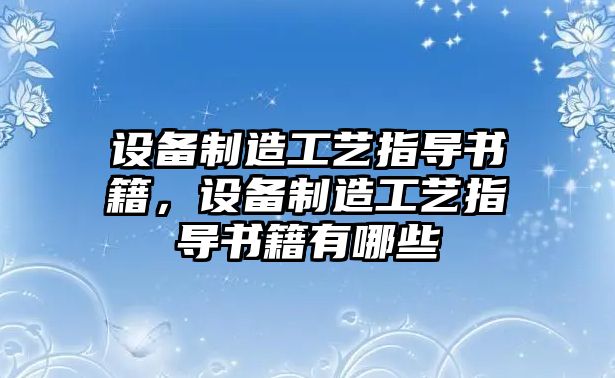 設備制造工藝指導書(shū)籍，設備制造工藝指導書(shū)籍有哪些