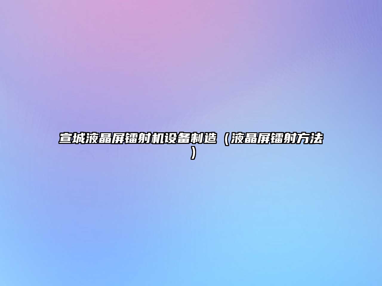 宣城液晶屏鐳射機設備制造（液晶屏鐳射方法）