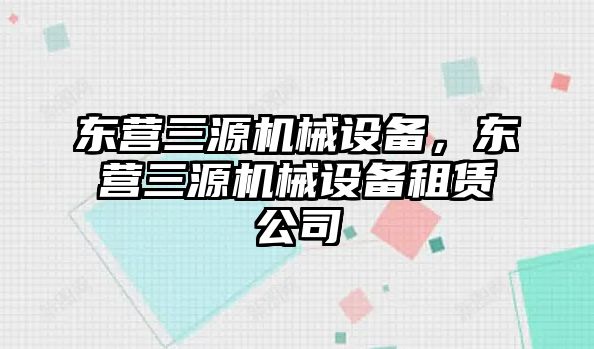 東營(yíng)三源機械設備，東營(yíng)三源機械設備租賃公司