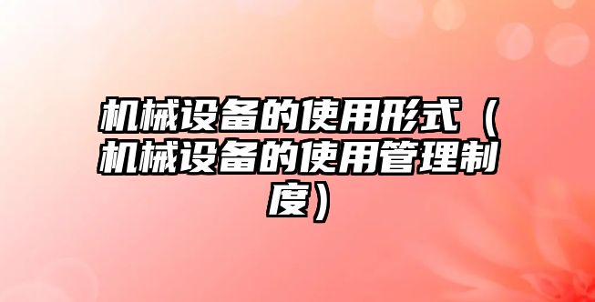 機械設備的使用形式（機械設備的使用管理制度）