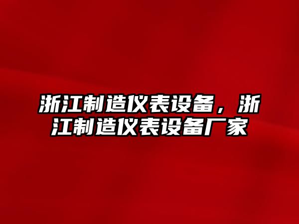 浙江制造儀表設備，浙江制造儀表設備廠(chǎng)家