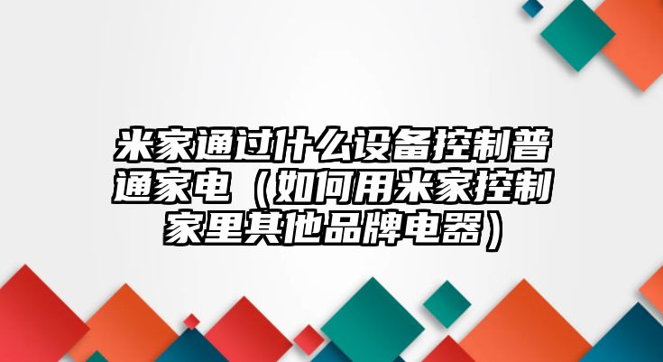 米家通過(guò)什么設備控制普通家電（如何用米家控制家里其他品牌電器）