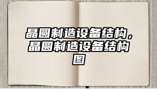 晶圓制造設備結構，晶圓制造設備結構圖