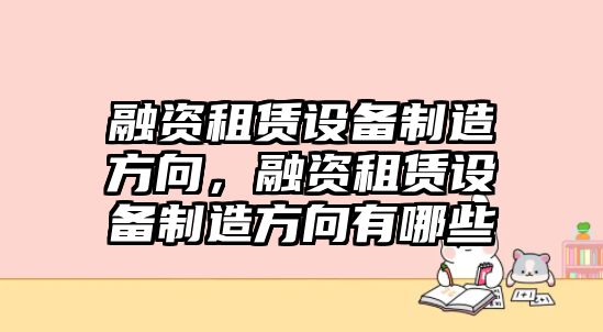 融資租賃設備制造方向，融資租賃設備制造方向有哪些