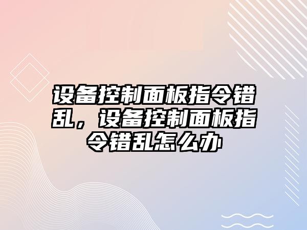 設備控制面板指令錯亂，設備控制面板指令錯亂怎么辦