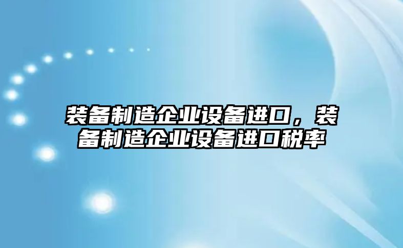 裝備制造企業(yè)設備進(jìn)口，裝備制造企業(yè)設備進(jìn)口稅率