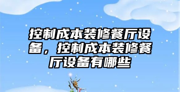 控制成本裝修餐廳設備，控制成本裝修餐廳設備有哪些
