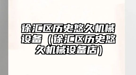 徐匯區歷史悠久機械設備（徐匯區歷史悠久機械設備店）