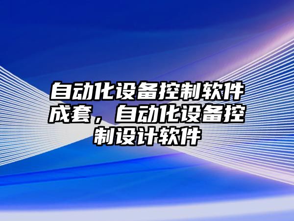 自動(dòng)化設備控制軟件成套，自動(dòng)化設備控制設計軟件