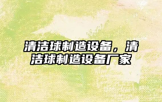 清潔球制造設備，清潔球制造設備廠(chǎng)家