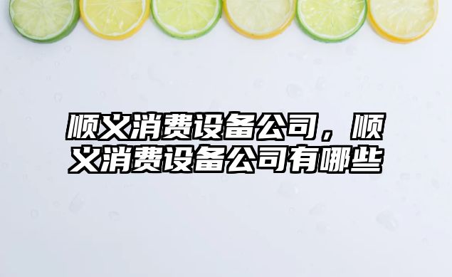 順義消費設備公司，順義消費設備公司有哪些