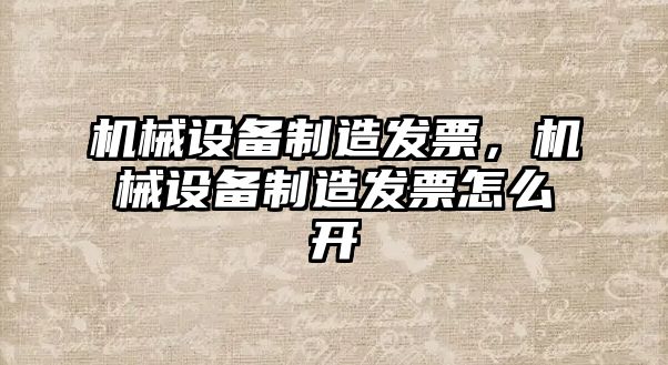 機械設備制造發(fā)票，機械設備制造發(fā)票怎么開(kāi)