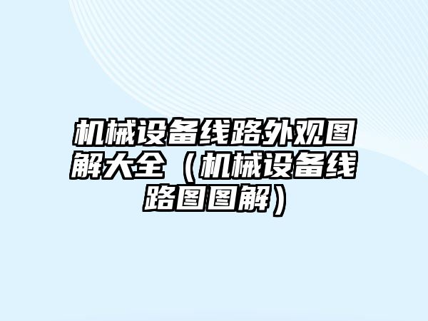 機械設備線(xiàn)路外觀(guān)圖解大全（機械設備線(xiàn)路圖圖解）