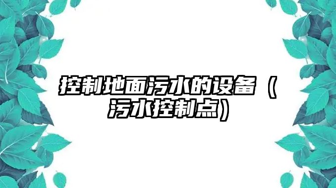 控制地面污水的設備（污水控制點(diǎn)）
