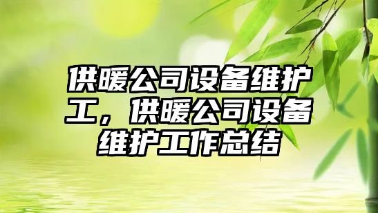 供暖公司設備維護工，供暖公司設備維護工作總結