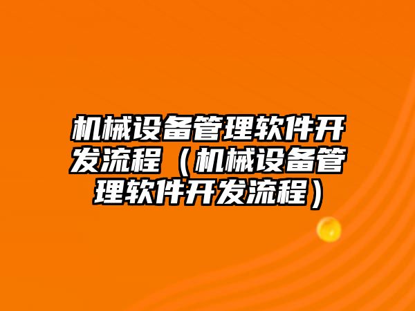 機械設備管理軟件開(kāi)發(fā)流程（機械設備管理軟件開(kāi)發(fā)流程）