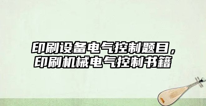 印刷設備電氣控制題目，印刷機械電氣控制書(shū)籍