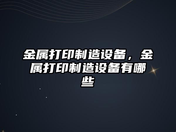 金屬打印制造設備，金屬打印制造設備有哪些