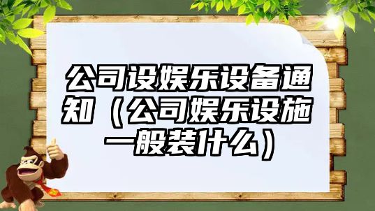 公司設娛樂(lè )設備通知（公司娛樂(lè )設施一般裝什么）