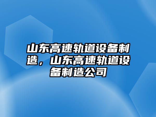 山東高速軌道設備制造，山東高速軌道設備制造公司