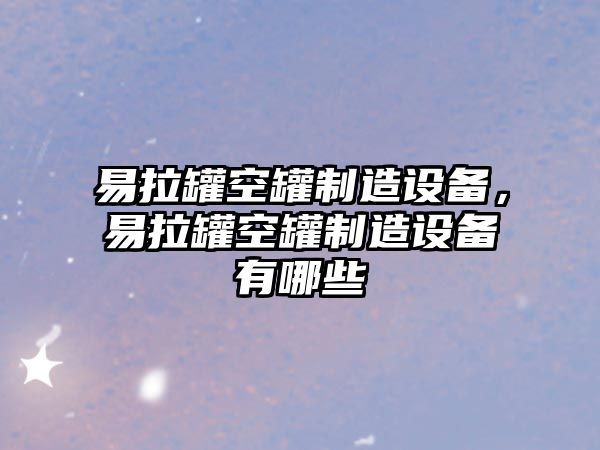 易拉罐空罐制造設備，易拉罐空罐制造設備有哪些