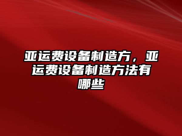 亞運費設備制造方，亞運費設備制造方法有哪些