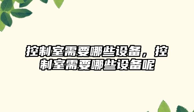 控制室需要哪些設備，控制室需要哪些設備呢