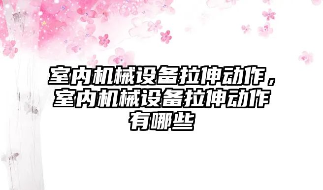 室內機械設備拉伸動(dòng)作，室內機械設備拉伸動(dòng)作有哪些