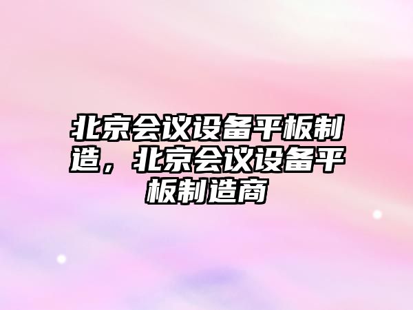 北京會(huì )議設備平板制造，北京會(huì )議設備平板制造商