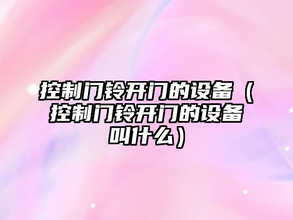 控制門(mén)鈴開(kāi)門(mén)的設備（控制門(mén)鈴開(kāi)門(mén)的設備叫什么）