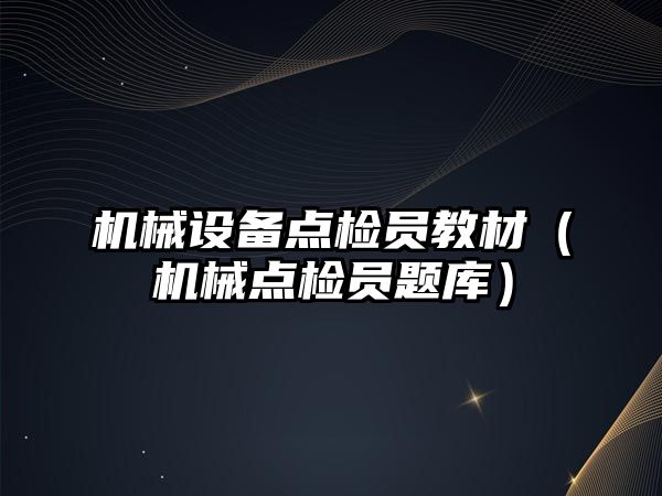 機械設備點(diǎn)檢員教材（機械點(diǎn)檢員題庫）