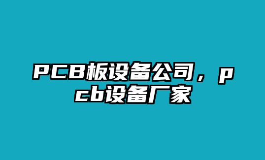 PCB板設備公司，pcb設備廠(chǎng)家