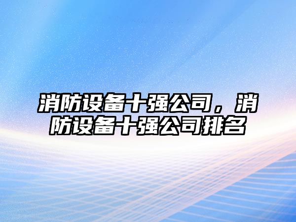 消防設備十強公司，消防設備十強公司排名