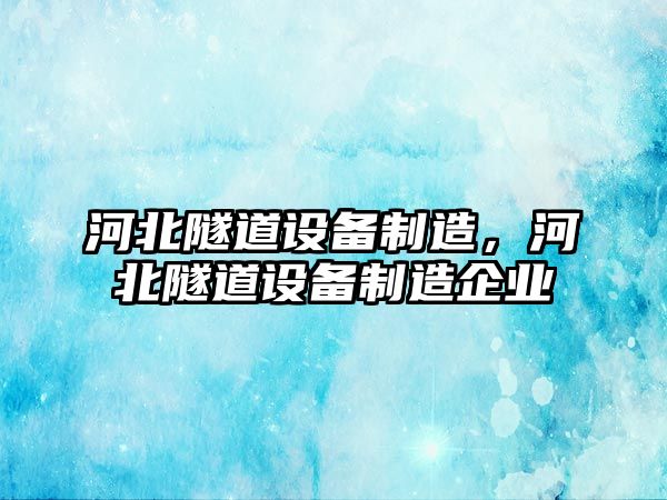 河北隧道設備制造，河北隧道設備制造企業(yè)