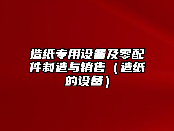 造紙專(zhuān)用設備及零配件制造與銷(xiāo)售（造紙的設備）