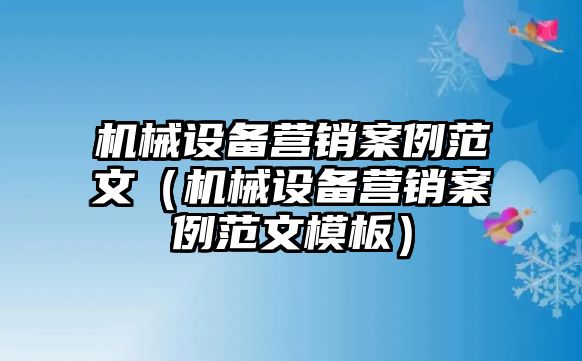 機械設備營(yíng)銷(xiāo)案例范文（機械設備營(yíng)銷(xiāo)案例范文模板）