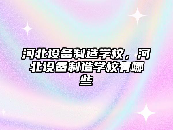 河北設備制造學(xué)校，河北設備制造學(xué)校有哪些