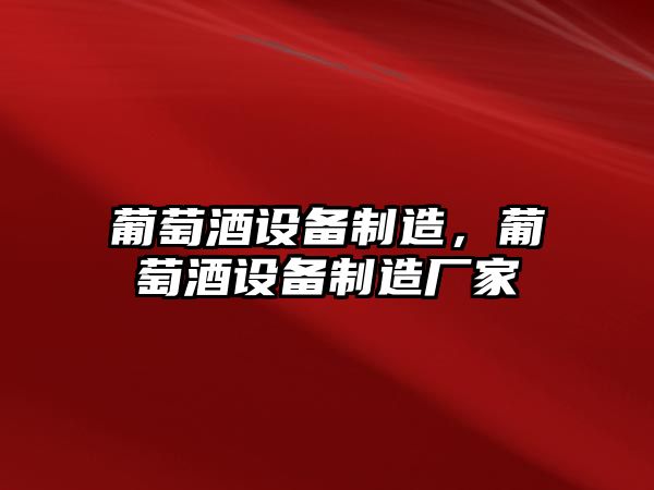 葡萄酒設備制造，葡萄酒設備制造廠(chǎng)家