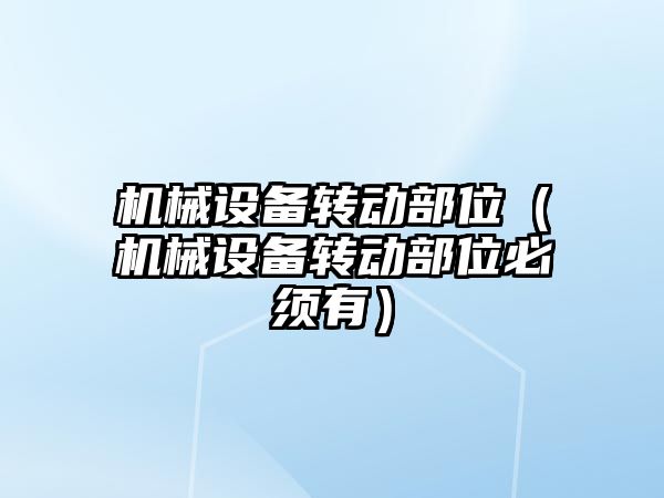 機械設備轉動(dòng)部位（機械設備轉動(dòng)部位必須有）