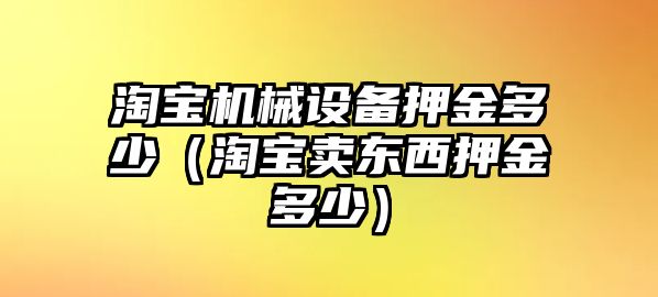 淘寶機械設備押金多少（淘寶賣(mài)東西押金多少）