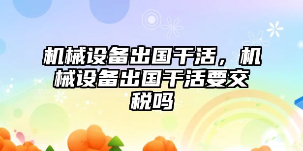 機械設備出國干活，機械設備出國干活要交稅嗎